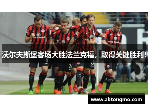 沃尔夫斯堡客场大胜法兰克福，取得关键胜利！