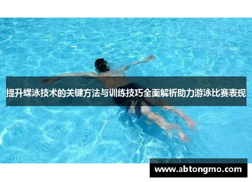 提升蝶泳技术的关键方法与训练技巧全面解析助力游泳比赛表现