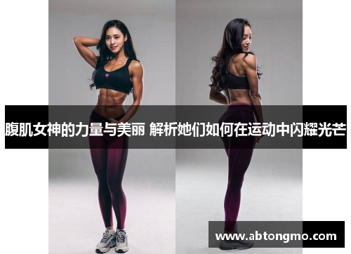 腹肌女神的力量与美丽 解析她们如何在运动中闪耀光芒