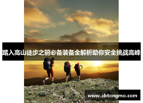 踏入高山徒步之前必备装备全解析助你安全挑战高峰