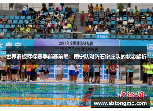 世界滑板锦标赛季前赛前瞻：南宁队对阵石家庄队的状态解析