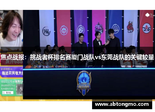 焦点战报：挑战者杯排名赛厦门战队vs东莞战队的关键较量