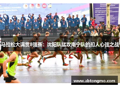马拉松大满贯8强赛：沈阳队猛攻南宁队的扣人心弦之战