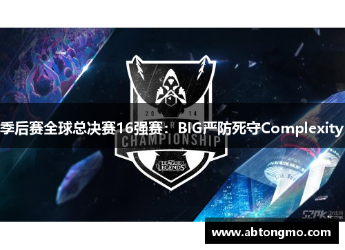 季后赛全球总决赛16强赛：BIG严防死守Complexity
