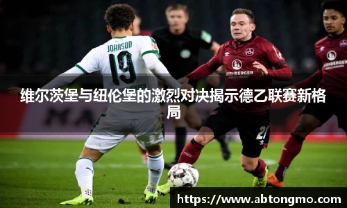 维尔茨堡与纽伦堡的激烈对决揭示德乙联赛新格局